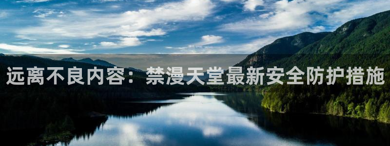 omofun动漫动漫：远离不良内容：禁漫天堂最新安全防护措施