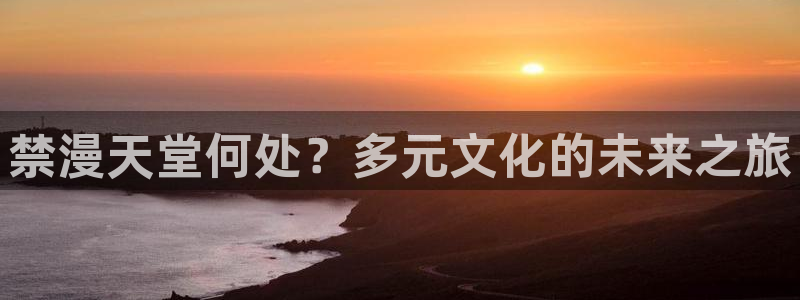 omofun官方下载：禁漫天堂何处？多元文化的未来之旅
