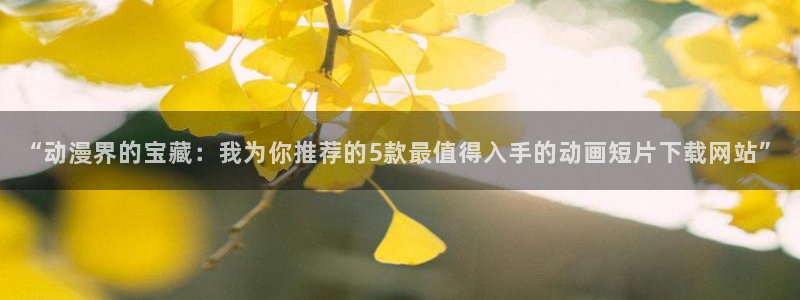 免费下载omofun：“动漫界的宝藏：我为你推荐的5款最值得入手的动画短片下载网站”