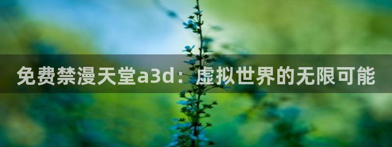 omofun.top：免费禁漫天堂a3d：虚拟世界的无限可能