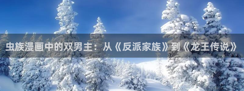 omofun在线观看免费动漫：虫族漫画中的双男主：从《反派家族》到《龙王传说》