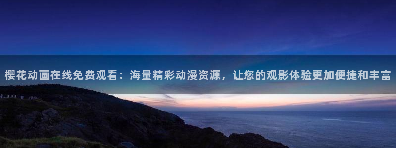 omofun 动漫在线观看免费全集：樱花动画在线免费观看：海量精彩动漫资源，让您的观影体验更加便捷和丰富