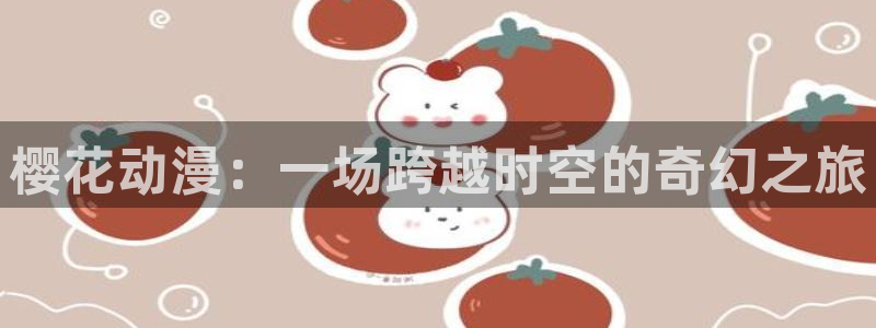 动漫天堂下载：樱花动漫：一场跨越时空的奇幻之旅