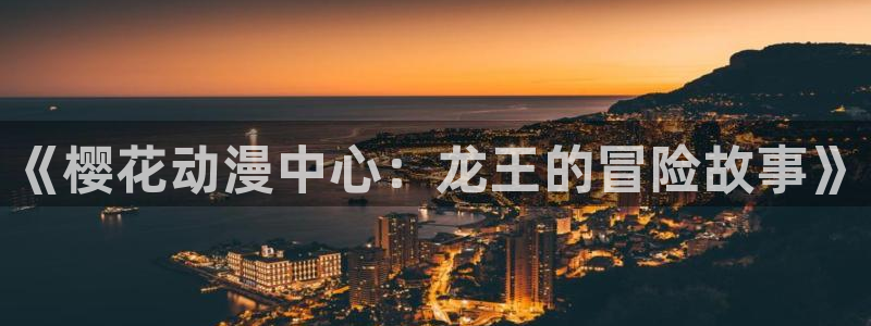 omofun. com：《樱花动漫中心：龙王的冒险故事》