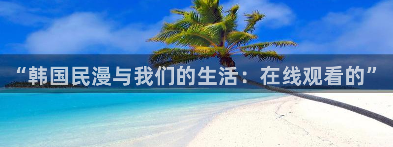 omofun下载入口：“韩国民漫与我们的生活：在线观看的”