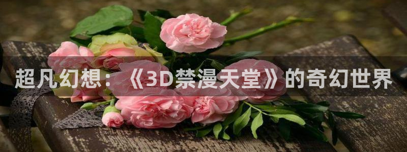 omofun安全下载：超凡幻想：《3D禁漫天堂》的奇幻世界