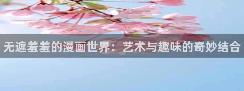 omofun.动漫在线看：无遮羞羞的漫画世界：艺术与趣味的奇妙结合