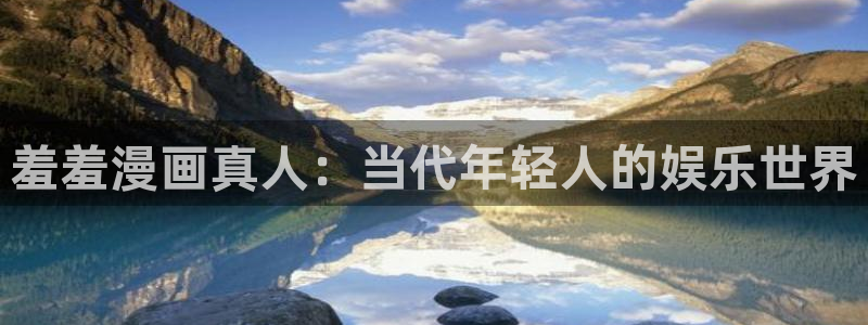 动漫天堂正版下载：羞羞漫画真人：当代年轻人的娱乐世界
