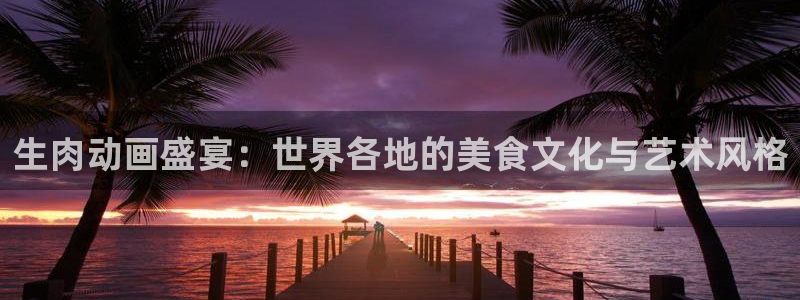 新版omofun下载：生肉动画盛宴：世界各地的美食文化与艺术风格