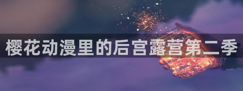 omofun下载官方正版网站：樱花动漫里的后宫露营第二季