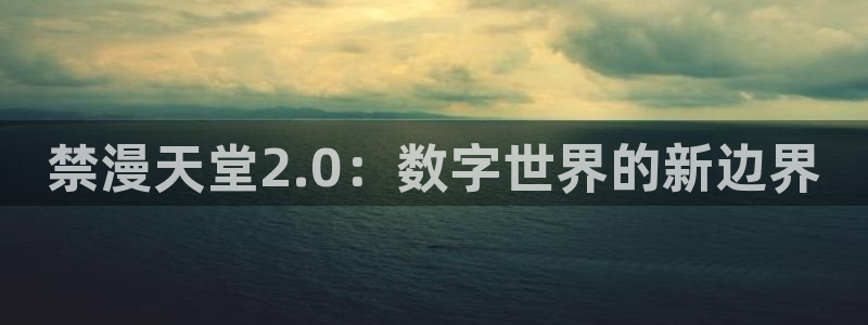 omofun动漫官方下载：禁漫天堂2.0：数字世界的新边界