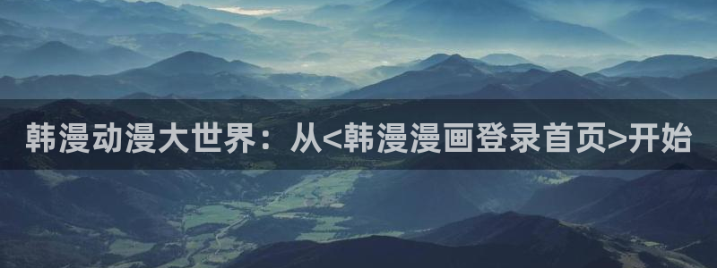 omofun动漫网官网：韩漫动漫大世界：从<韩漫漫画登录首页>开始