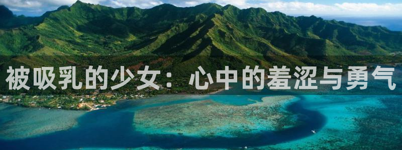 动漫天堂最新版：被吸乳的少女：心中的羞涩与勇气