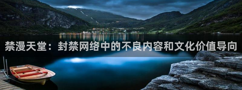 动漫天堂网址：禁漫天堂：封禁网络中的不良内容和文化价值导向