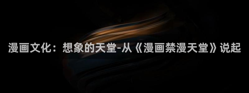 omofun网站入口：漫画文化：想象的天堂-从《漫画禁漫天堂》说起