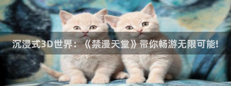 omofun动漫app：沉浸式3D世界：《禁漫天堂》带你畅游无限可能!