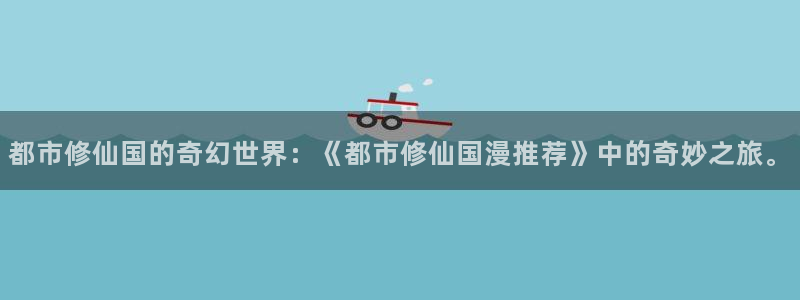 omofun网站网页版：都市修仙国的奇幻世界：《都市修仙国漫推荐》中的奇妙之旅。